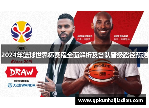 2024年篮球世界杯赛程全面解析及各队晋级路径预测 2024年篮球世界杯赛程全面解析及各队晋级路径预测