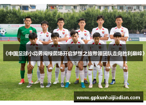 《中国足球小将勇闯绿茵场开启梦想之旅带领团队走向胜利巅峰》