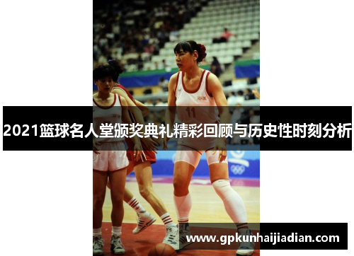 2021篮球名人堂颁奖典礼精彩回顾与历史性时刻分析