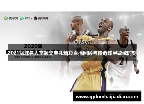2021篮球名人堂颁奖典礼精彩直播回顾与传奇球星致敬时刻