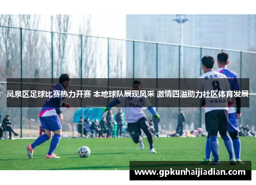 凤泉区足球比赛热力开赛 本地球队展现风采 激情四溢助力社区体育发展
