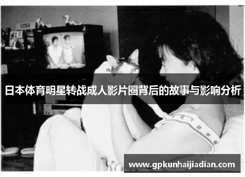 日本体育明星转战成人影片圈背后的故事与影响分析 日本体育明星转战成人影片圈背后的故事与影响分析