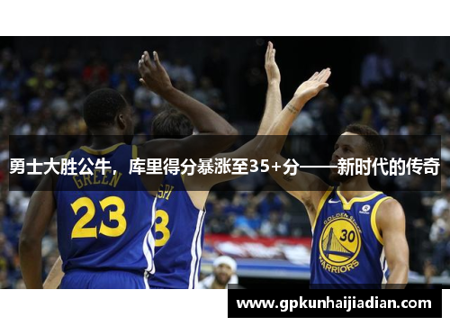 勇士大胜公牛，库里得分暴涨至35+分——新时代的传奇