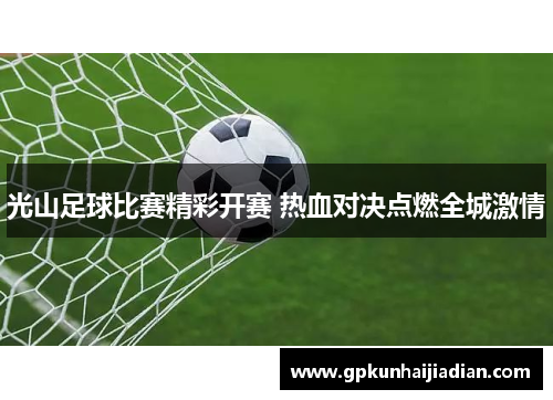 光山足球比赛精彩开赛 热血对决点燃全城激情
