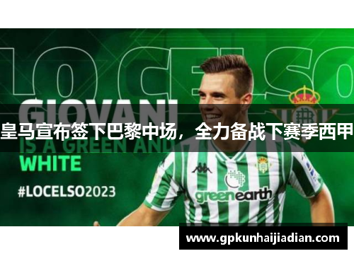 皇马宣布签下巴黎中场，全力备战下赛季西甲