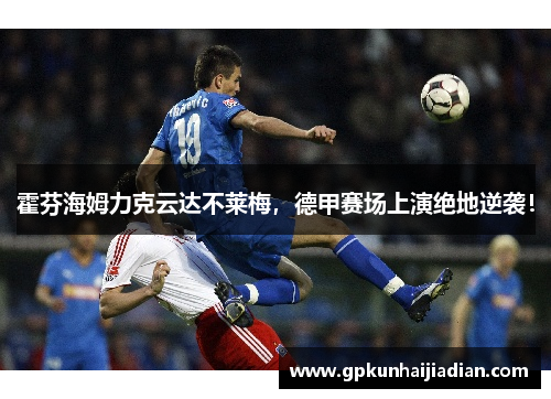 霍芬海姆力克云达不莱梅，德甲赛场上演绝地逆袭！