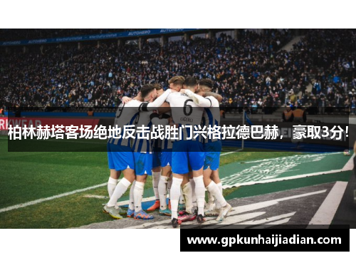 柏林赫塔客场绝地反击战胜门兴格拉德巴赫，豪取3分！