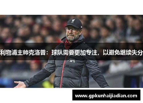 利物浦主帅克洛普：球队需要更加专注，以避免继续失分