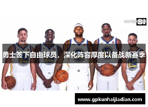 勇士签下自由球员，深化阵容厚度以备战新赛季