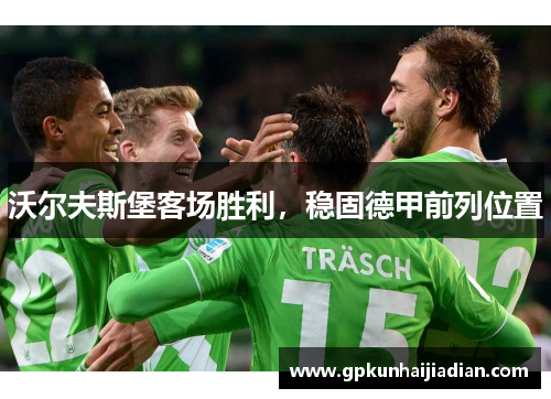 沃尔夫斯堡客场胜利，稳固德甲前列位置