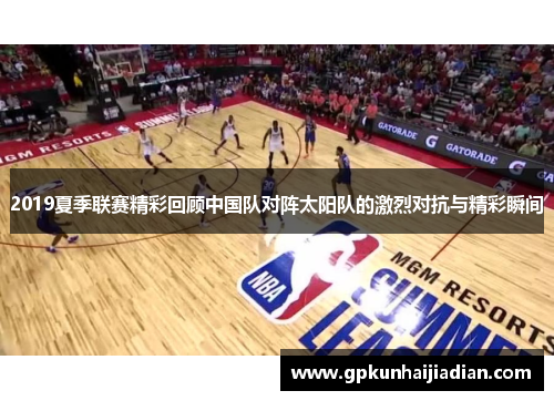 2019夏季联赛精彩回顾中国队对阵太阳队的激烈对抗与精彩瞬间