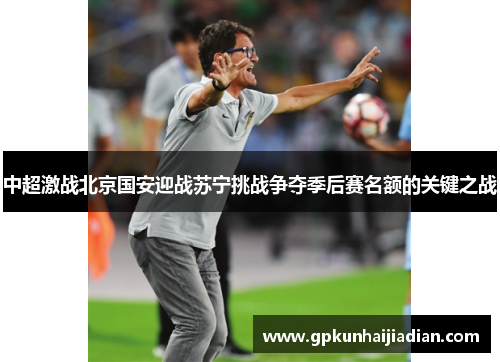 中超激战北京国安迎战苏宁挑战争夺季后赛名额的关键之战