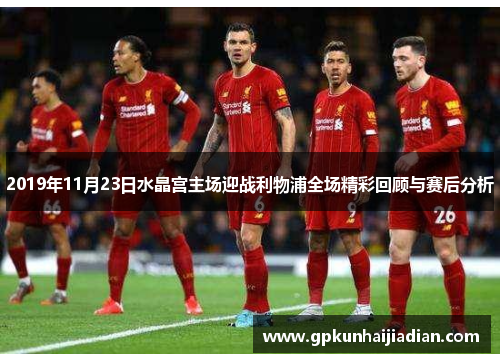 2019年11月23日水晶宫主场迎战利物浦全场精彩回顾与赛后分析
