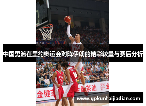 中国男篮在里约奥运会对阵伊朗的精彩较量与赛后分析