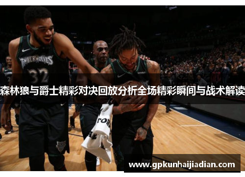 森林狼与爵士精彩对决回放分析全场精彩瞬间与战术解读