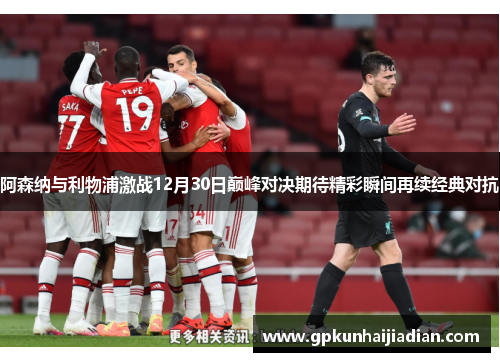 阿森纳与利物浦激战12月30日巅峰对决期待精彩瞬间再续经典对抗