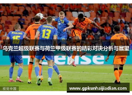 乌克兰超级联赛与荷兰甲级联赛的精彩对决分析与展望