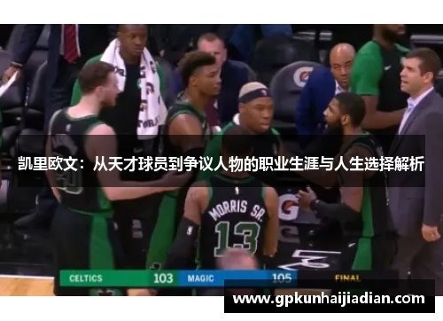 凯里欧文：从天才球员到争议人物的职业生涯与人生选择解析